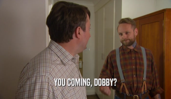 YOU COMING, DOBBY?  