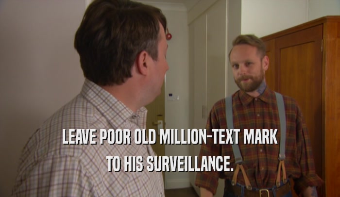 LEAVE POOR OLD MILLION-TEXT MARK TO HIS SURVEILLANCE. 