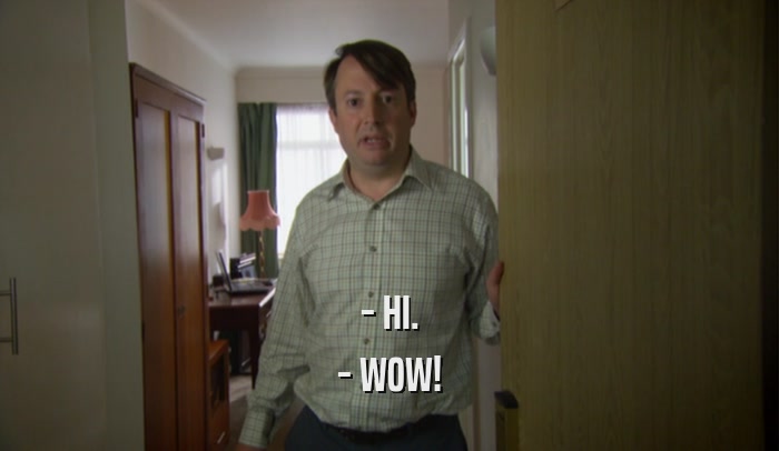 - HI. - WOW! 