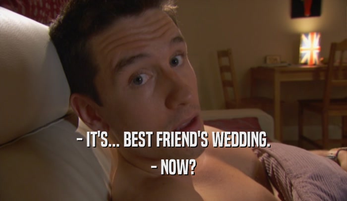 - IT'S... BEST FRIEND'S WEDDING. - NOW? 