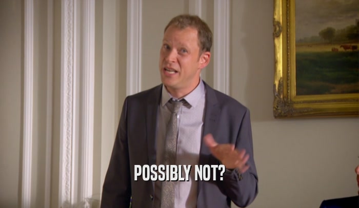 POSSIBLY NOT?  