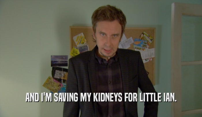 AND I'M SAVING MY KIDNEYS FOR LITTLE IAN.  