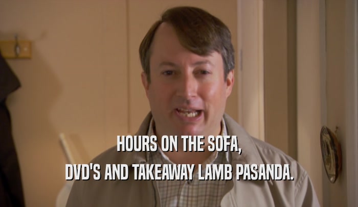 HOURS ON THE SOFA, DVD'S AND TAKEAWAY LAMB PASANDA. 