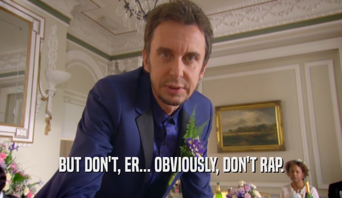 BUT DON'T, ER... OBVIOUSLY, DON'T RAP.  