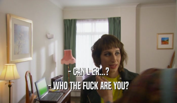 - CAN L ER...? - WHO THE FUCK ARE YOU? 