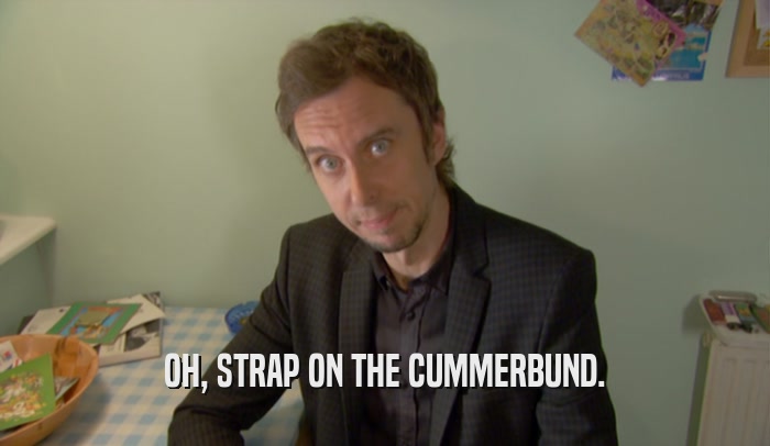 OH, STRAP ON THE CUMMERBUND.  
