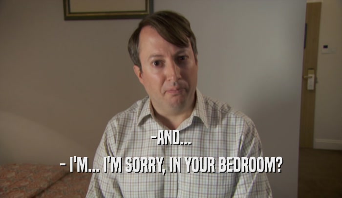 -AND... - I'M... I'M SORRY, IN YOUR BEDROOM? 