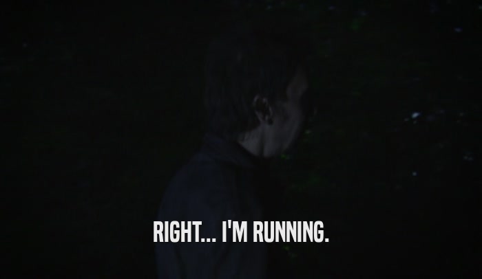 RIGHT... I'M RUNNING.  