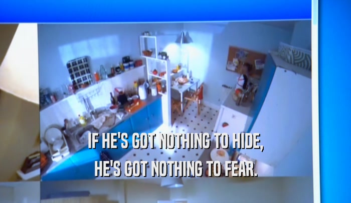 IF HE'S GOT NOTHING TO HIDE, HE'S GOT NOTHING TO FEAR. 