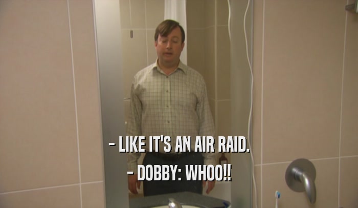 - LIKE IT'S AN AIR RAID. - DOBBY: WHOO!! 