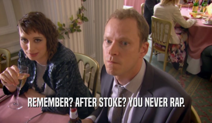 REMEMBER? AFTER STOKE? YOU NEVER RAP.  