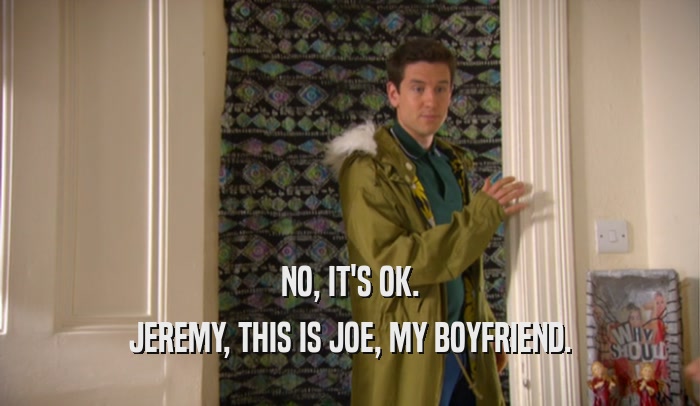 NO, IT'S OK. JEREMY, THIS IS JOE, MY BOYFRIEND. 