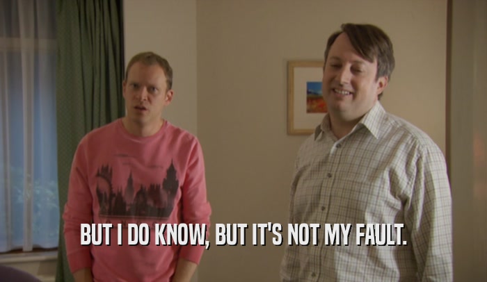 BUT I DO KNOW, BUT IT'S NOT MY FAULT.  