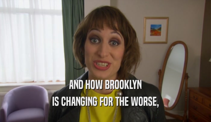 AND HOW BROOKLYN IS CHANGING FOR THE WORSE, 