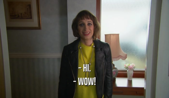 - HI. - WOW! 