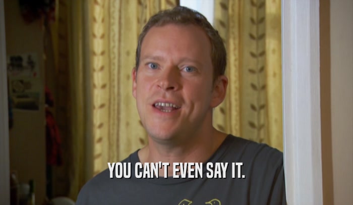 YOU CAN'T EVEN SAY IT.  