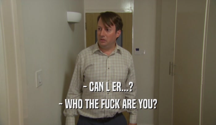 - CAN L ER...? - WHO THE FUCK ARE YOU? 