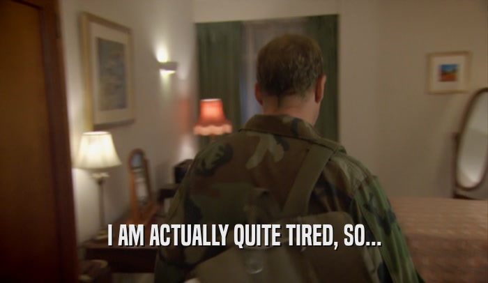 I AM ACTUALLY QUITE TIRED, SO...  