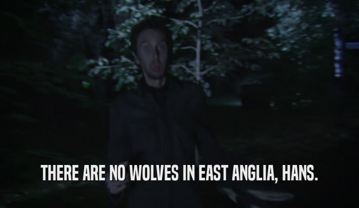 THERE ARE NO WOLVES IN EAST ANGLIA, HANS.  