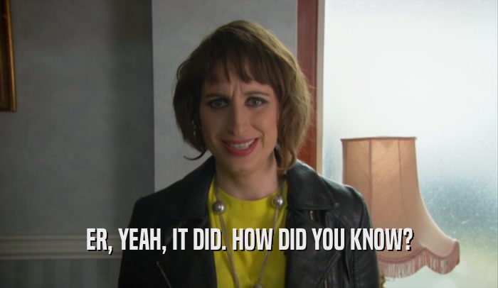 ER, YEAH, IT DID. HOW DID YOU KNOW?  