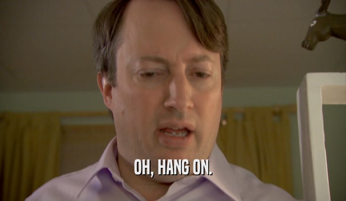 OH, HANG ON.  