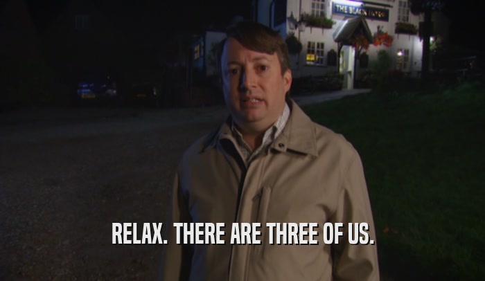 RELAX. THERE ARE THREE OF US.  