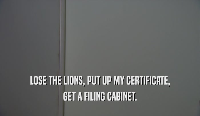 LOSE THE LIONS, PUT UP MY CERTIFICATE, GET A FILING CABINET. 