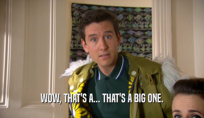 WOW, THAT'S A... THAT'S A BIG ONE.  