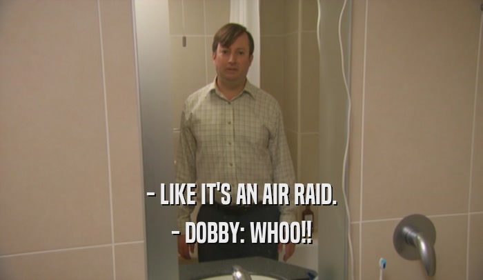- LIKE IT'S AN AIR RAID. - DOBBY: WHOO!! 