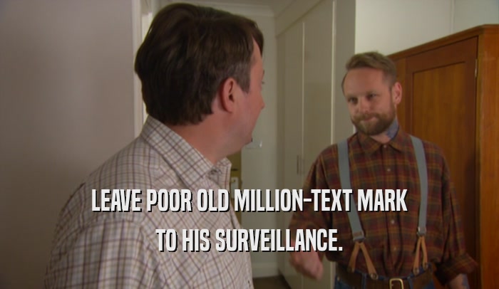 LEAVE POOR OLD MILLION-TEXT MARK TO HIS SURVEILLANCE. 