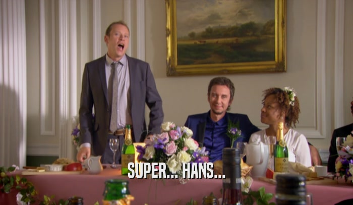 SUPER... HANS...  