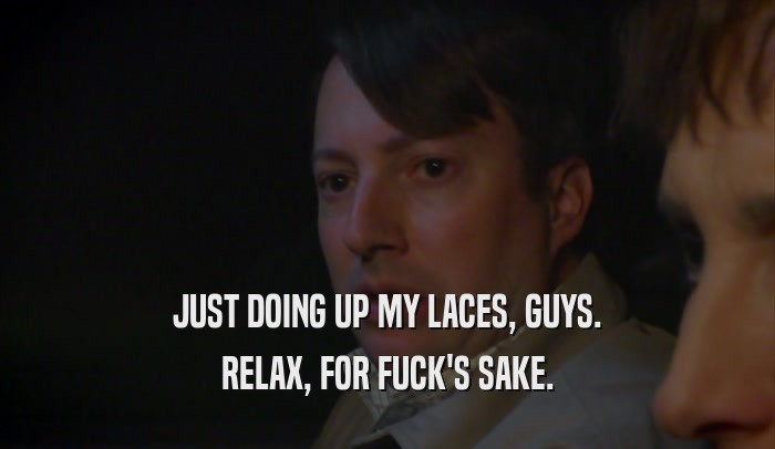 JUST DOING UP MY LACES, GUYS. RELAX, FOR FUCK'S SAKE. 