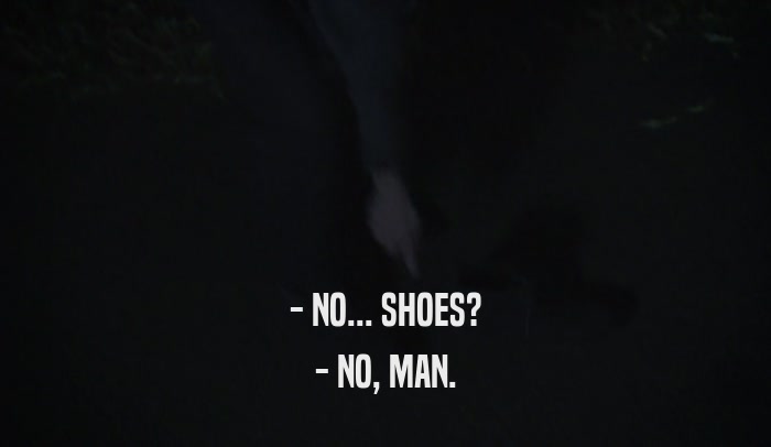 - NO... SHOES? - NO, MAN. 