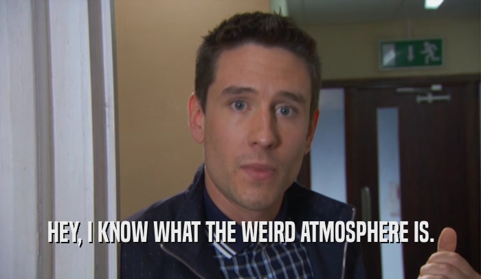 HEY, I KNOW WHAT THE WEIRD ATMOSPHERE IS.  