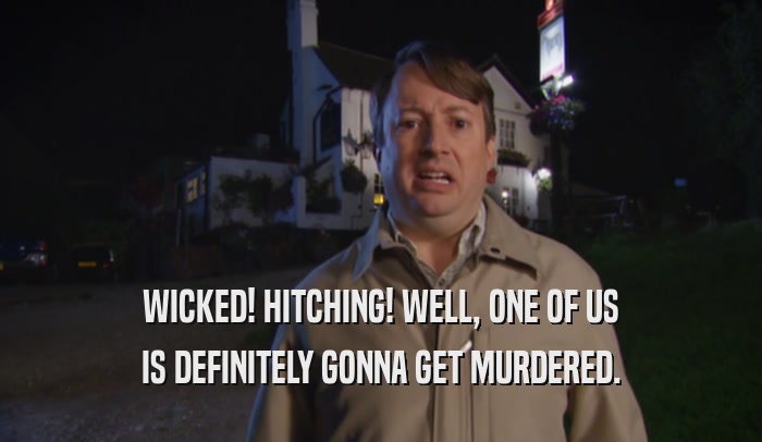 WICKED! HITCHING! WELL, ONE OF US IS DEFINITELY GONNA GET MURDERED. 
