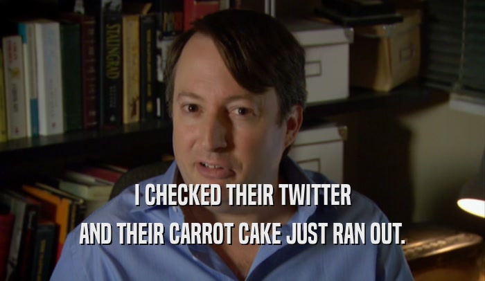 I CHECKED THEIR TWITTER AND THEIR CARROT CAKE JUST RAN OUT. 