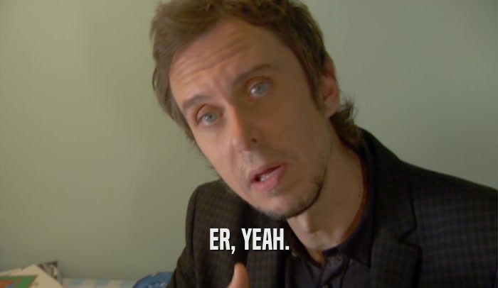ER, YEAH.  