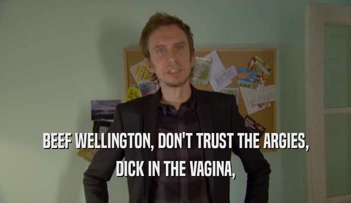 BEEF WELLINGTON, DON'T TRUST THE ARGIES, DICK IN THE VAGINA, 