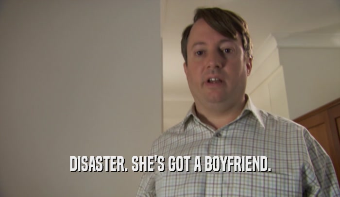 DISASTER. SHE'S GOT A BOYFRIEND.  