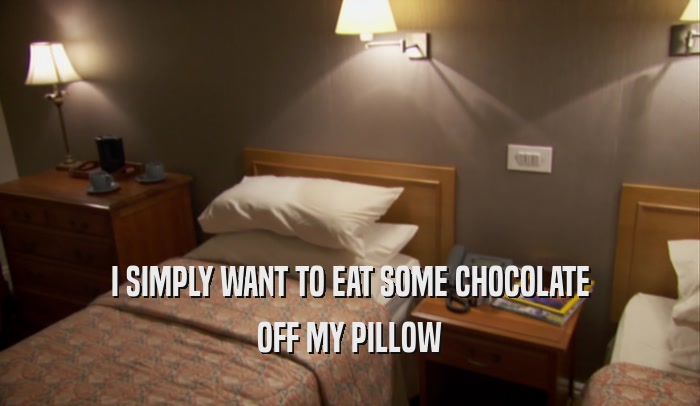 I SIMPLY WANT TO EAT SOME CHOCOLATE OFF MY PILLOW 