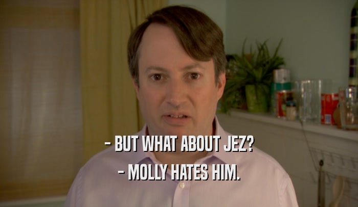 - BUT WHAT ABOUT JEZ? - MOLLY HATES HIM. 