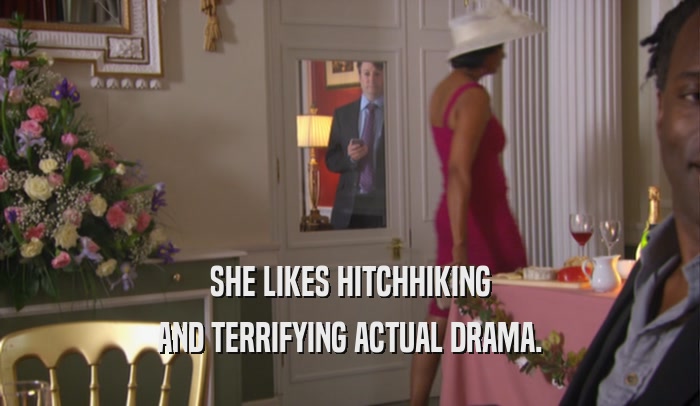 SHE LIKES HITCHHIKING AND TERRIFYING ACTUAL DRAMA. 