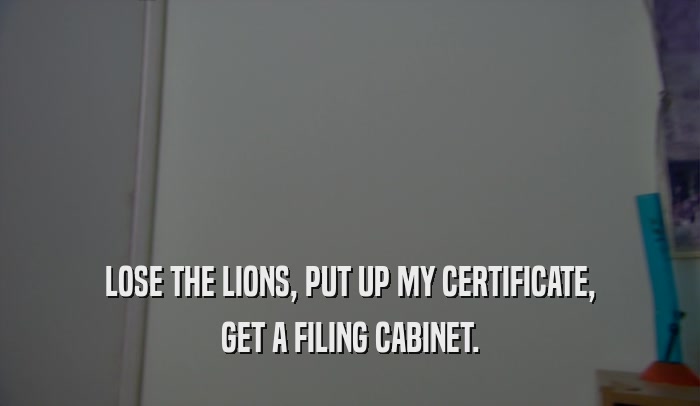 LOSE THE LIONS, PUT UP MY CERTIFICATE, GET A FILING CABINET. 