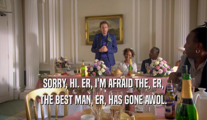 SORRY, HI. ER, I'M AFRAID THE, ER, THE BEST MAN, ER, HAS GONE AWOL. 