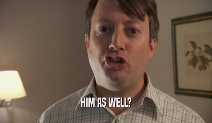 HIM AS WELL?  