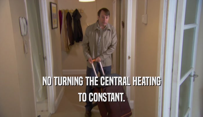 NO TURNING THE CENTRAL HEATING TO CONSTANT. 