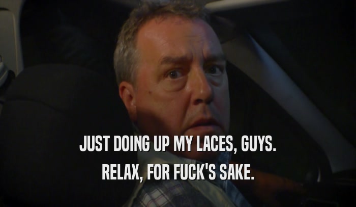 JUST DOING UP MY LACES, GUYS. RELAX, FOR FUCK'S SAKE. 