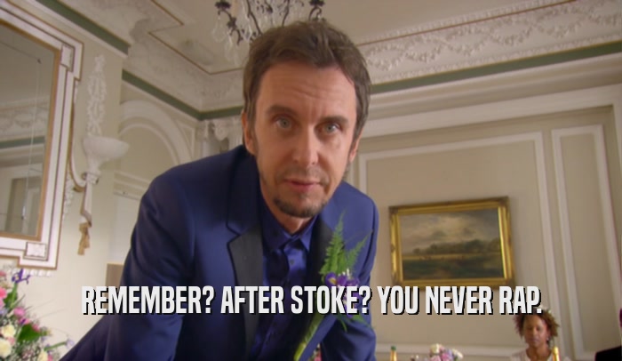 REMEMBER? AFTER STOKE? YOU NEVER RAP.  