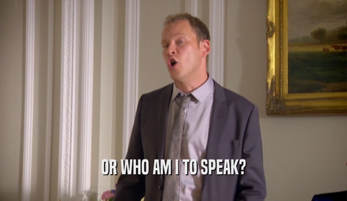 OR WHO AM I TO SPEAK?  
