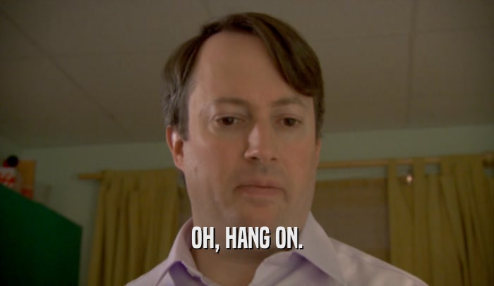 OH, HANG ON.  